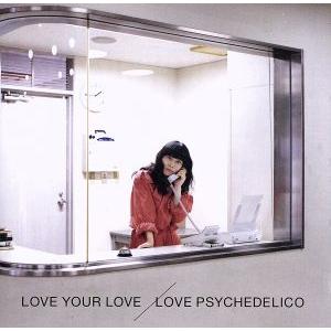 LOVE YOUR LOVE(初回限定盤)/LOVE PSYCHEDELICO