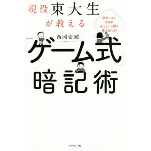 現役東大生が教える「ゲーム式」暗記術 超カンタンなのにあっという間に覚えられる！/西岡壱誠(著者)