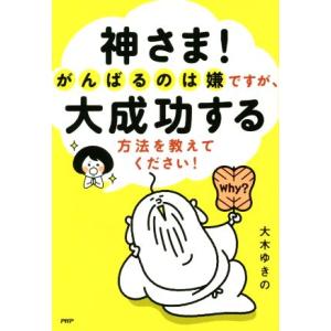 神さま！がんばるのは嫌ですが、大成功する方法を教えてください！/大木ゆきの(著者)