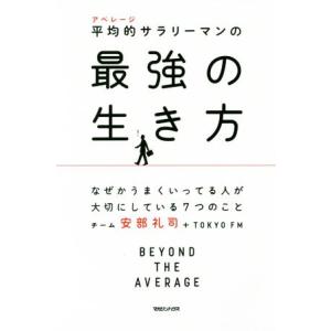 平均的サラリーマンの最強の生き方 なぜかうまくいってる人が大切にしている7つのこと／チーム安部礼司,TOKYO FM
