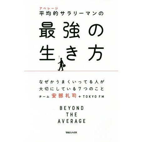 平均的サラリーマンの最強の生き方 なぜかうまくいってる人が大切にしている７つのこと／チーム安部礼司(...