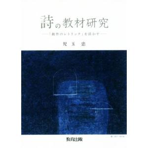 詩の教材研究 「創作のレトリック」を活かす／児玉忠(著者)