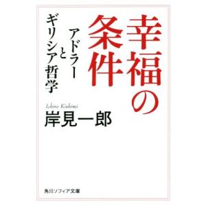 幸福の条件 アドラーとギリシア哲学 角川ソフィア文庫/岸見一郎(著者)