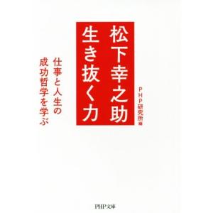 松下幸之助生き抜く力 仕事と人生の成功哲学を学ぶ PHP文庫/PHP研究所(編者)