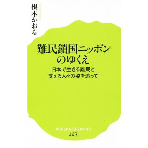 難民鎖国ニッポンのゆくえ 日本で生きる難民と支える人々の姿を追って ポプラ新書127/根本かおる(著...