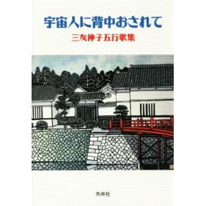 宇宙人に背中おされて 三友伸子五行歌集/三友伸子(著者)