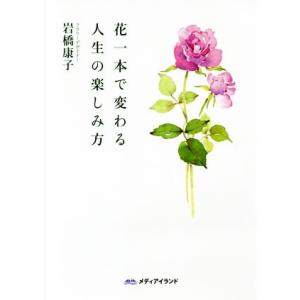 花1本で変わる人生の楽しみ方/岩橋康子(著者)