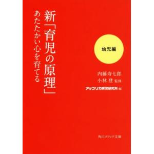 新「育児の原理」あたたかい心を育てる　幼児編 角川ソフィア文庫／内藤寿七郎(著者),アップリカ育児研...