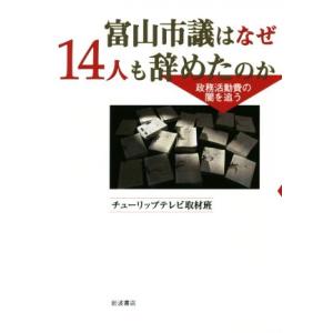 富山市議はなぜ14人も辞めたのか 政務活動費の闇を追う/チューリップテレビ取材班(著者)