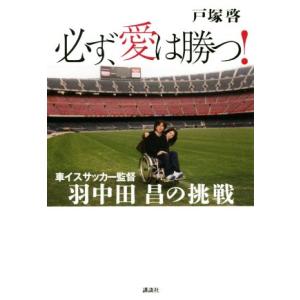 必ず、愛は勝つ！ 車イスサッカー監督 羽中田昌の挑戦/戸塚啓(著者)