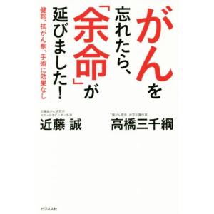 がんを忘れたら、「余命」が延びました！ 検診、抗がん剤、手術に効果なし/近藤誠(著者),高橋三千綱(...