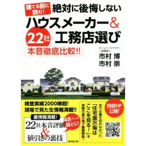 建てる前に読む！ 絶対に後悔しないハウスメーカー&amp;工務店選び 22社本音徹底比較!!/市村博(著者)...