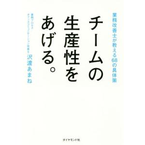 チームの生産性をあげる。 業務改善士が教える68の具体策/沢渡あまね(著者)