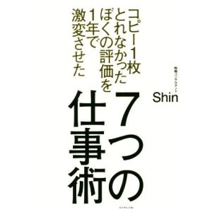 ７つの仕事術 コピー１枚とれなかったぼくの評価を１年で激変させた／Ｓｈｉｎ(著者)