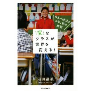 「変」なクラスが世界を変える！ ぬまっち先生と６年１組の挑戦／沼田晶弘(著者)