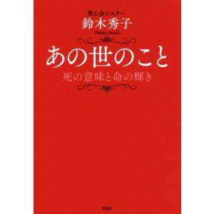 あの世のこと 死の意味と命の輝き／鈴木秀子(著者)