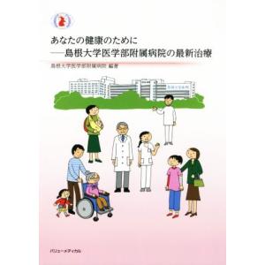 あなたの健康のために−島根大学医学部附属病院の最新治療／島根大学医学部附属病院(著者)