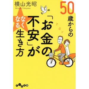 ５０歳からの「お金の不安」がなくなる生き方 だいわ文庫／横山光昭(著者)