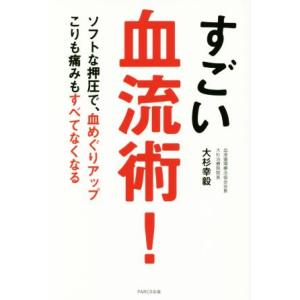 すごい血流術！ ソフトな押圧で、血めぐりアップ　こりも痛みもすべてなくなる／大杉幸毅(著者)