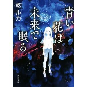 青い花は未来で眠る 角川文庫/乾ルカ(著者)