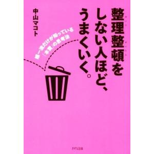 整理整頓をしない人ほど、うまくいく。 超一流だけが知っている「本質」の思考法／中山マコト(著者)