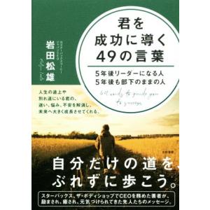 君を成功に導く49の言葉 5年後リーダーになる人5年後も部下のままの人/岩田松雄(著者)