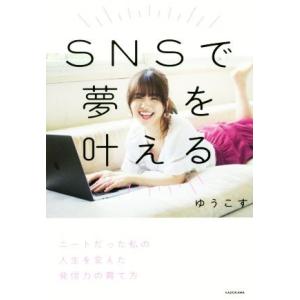 ＳＮＳで夢を叶える ニートだった私の人生を変えた発信力の育て方／ゆうこす(著者)