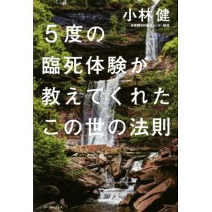５度の臨死体験が教えてくれたこの世の法則／小林健(著者)