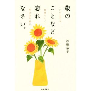 歳のことなど忘れなさい。 いつまでも自分らしく生きるために／加藤恭子(著者)