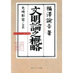文明論之概略 ビギナーズ日本の思想 角川ソフィア文庫/福澤諭吉(著者),先崎彰容