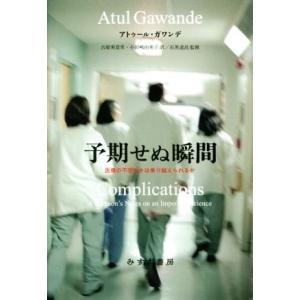予期せぬ瞬間 医療の不完全さは乗り越えられるか/アトゥール・ガワンデ(著者),小田嶋由美子(訳