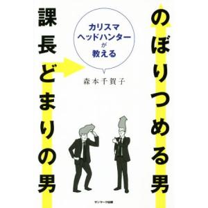 のぼりつめる男　課長どまりの男 カリスマヘットハンターが教える／森本千賀子(著者)