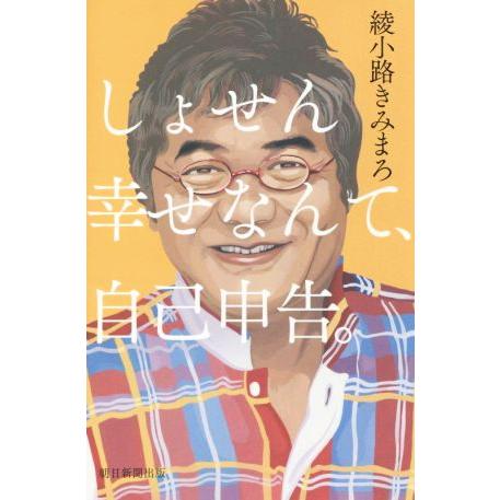 しょせん幸せなんて、自己申告。/綾小路きみまろ(著者)　