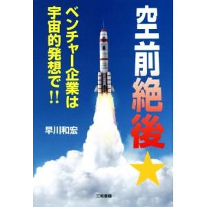 空前絶後★ベンチャー企業は宇宙的発想で！！／早川和宏(著者)