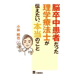 脳卒中患者だった理学療法士が伝えたい、本当のこと／小林純也(著者)