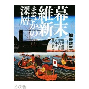 幕末維新　まさかの深層 明治維新一五〇年は日本を救ったのか／加来耕三(著者)