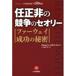 任正非の競争のセオリー ファーウェイ成功の秘密 ＣＨＩＮＥＳＥ　ＤＲＥＡＭ／Ｚｈａｎｇ　Ｙｕ(著者)...