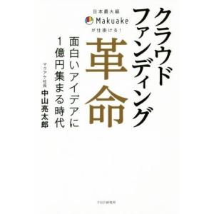 クラウドファンディング革命 日本最大級Ｍａｋｕａｋｅが仕掛ける！　面白いアイデアに１億円集まる時代／...