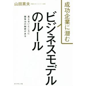 成功企業に潜むビジネスモデルのルール 見えないところに競争力の秘密がある/山田英夫(著者)