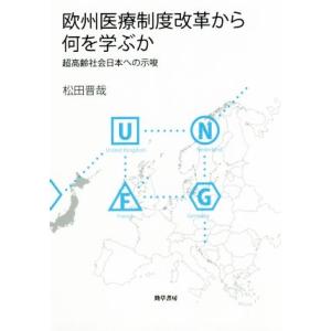 欧州医療制度改革から何を学ぶか 超高齢社会日本への示唆／松田晋哉(著者)