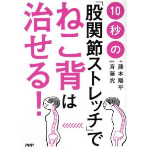 １０秒の「股関節ストレッチ」でねこ背は治せる！／藤本陽平(著者),斉藤究(著者)