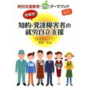 現場発！知的・発達障害者の就労自立支援 特別支援教育ＯＮＥテーマブック／高原浩(著者),青山新吾(編...