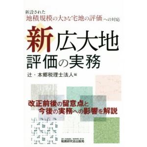 新広大地評価の実務 新設された「地積規模の大きな宅地の評価」への対応／辻・本郷税理士法人(編者)