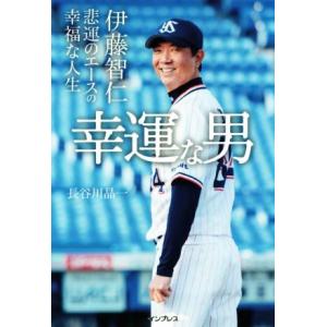 幸運な男 伊藤智仁 悲運のエースの幸福な人生/長谷川晶一(著者)