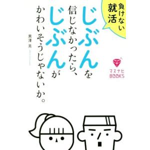 じぶんを信じなかったら、じぶんがかわいそうじゃないか。 負けない就活 マスナビＢＯＯＫＳ／黒澤晃(著...