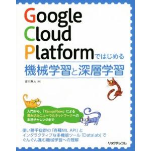 Ｇｏｏｇｌｅ　Ｃｌｏｕｄ　Ｐｌａｔｆｏｒｍではじめる機械学習と深層学習／吉川隼人(著者)