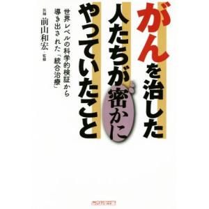 がんを治した人たちが密かにやっていたこと 世界レベルの科学的検証から導き出された「統合治療」/木下カ...