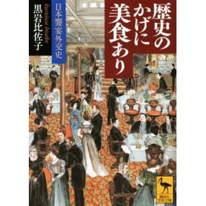 歴史のかげに美食あり 日本饗宴外交史 講談社学術文庫２４７７／黒岩比佐子(著者)