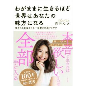 わがままに生きるほど世界はあなたの味方になる 彼からもお金からも一生愛され続けるワケ／向井ゆき(著者)