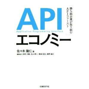 APIエコノミー 勝ち組企業が取り組むAPIファースト/佐々木隆仁(著者),志田大輔,丸山耕二,鳴